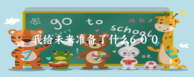 我给未来准备了什么600 我给未来准备了什么600