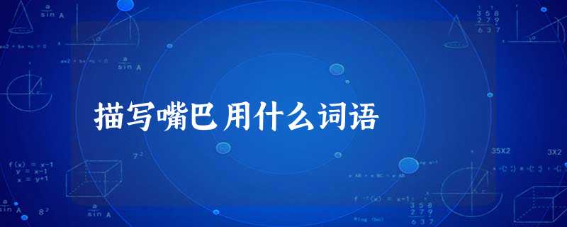 描写嘴巴用什么词语 描写嘴巴用什么词语