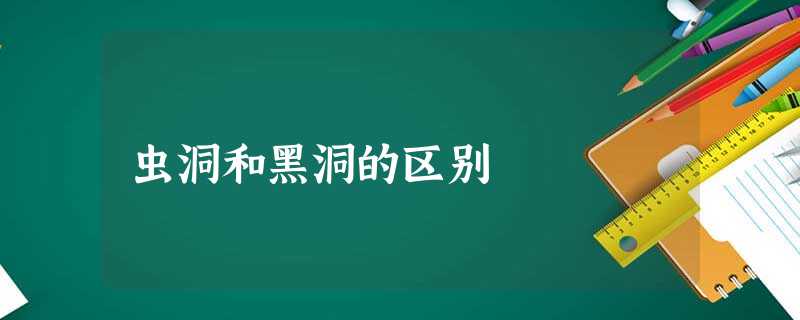 虫洞和黑洞的区别 虫洞和黑洞的区别