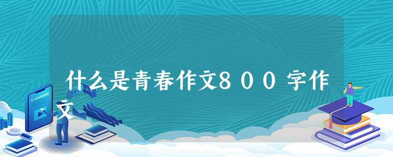 什么是青春作文800字作文 什么是青春作文800字作文