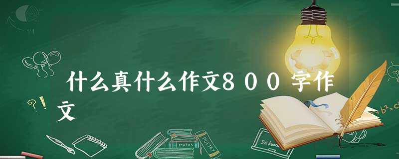 什么真什么作文800字作文 什么真什么作文800字作文
