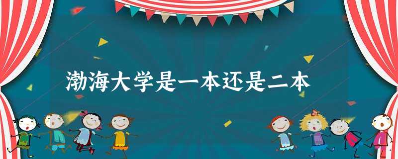 渤海大学是一本还是二本 渤海大学是一本还是二本