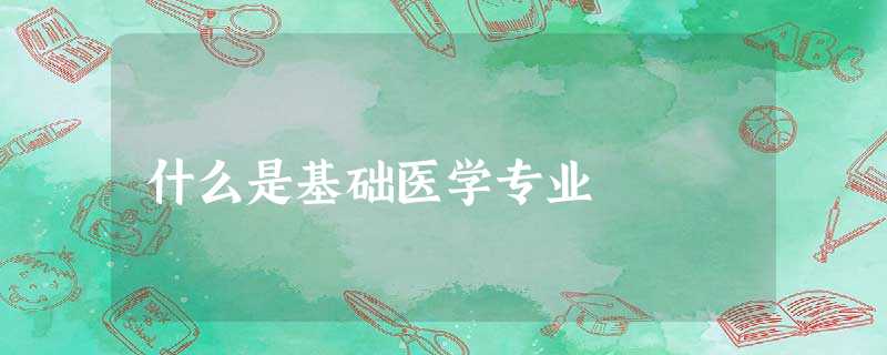 什么是基础医学专业 什么是基础医学专业