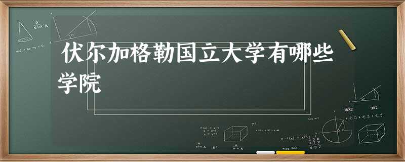 伏尔加格勒国立大学有哪些学院 伏尔加格勒国立大学有哪些学院