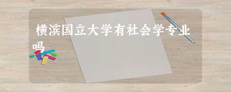 横滨国立大学有社会学专业吗 横滨国立大学有社会学专业吗
