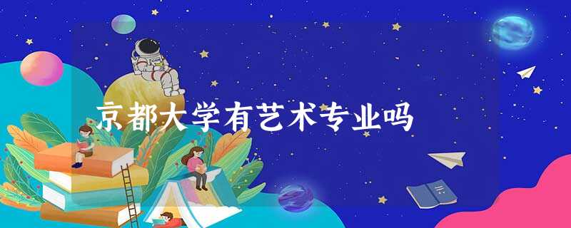 京都大学有艺术专业吗 京都大学有艺术专业吗
