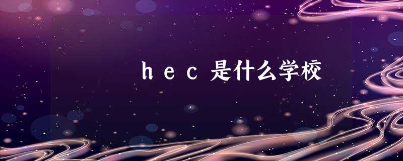 hec是什么学校 hec是什么学校