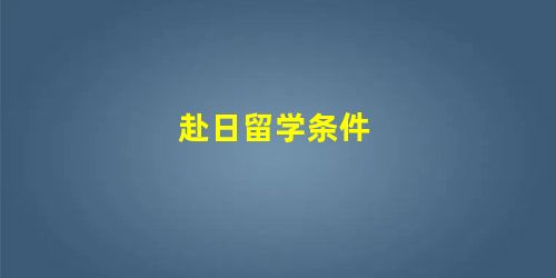 赴日留学条件 赴日留学条件