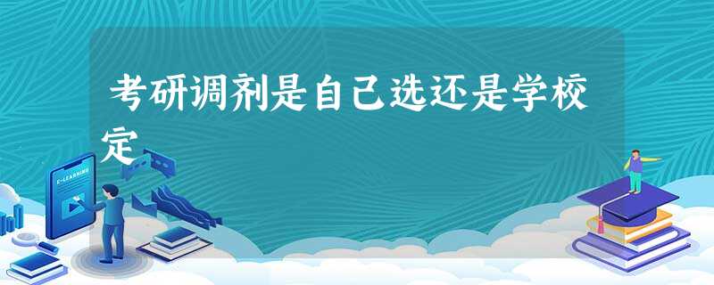 考研调剂是自己选还是学校定 考研调剂是自己选还是学校定
