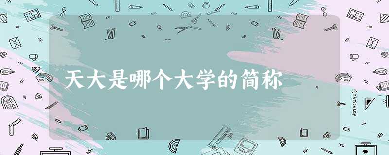 天大是哪个大学的简称 天大是哪个大学的简称