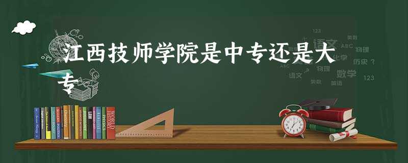 江西技师学院是中专还是大专 江西技师学院是中专还是大专
