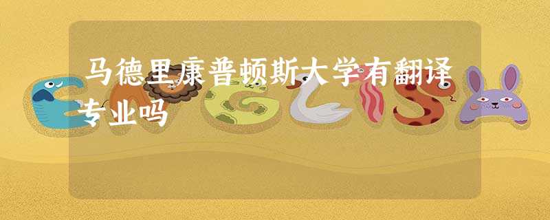 马德里康普顿斯大学有翻译专业吗 马德里康普顿斯大学有翻译专业吗