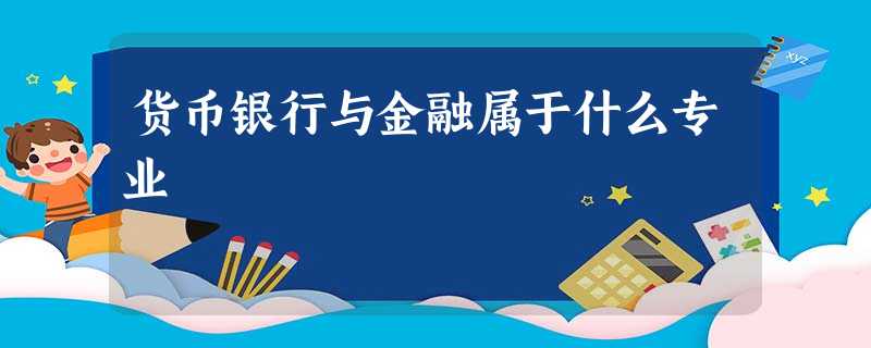 货币银行与金融属于什么专业 货币银行与金融属于什么专业