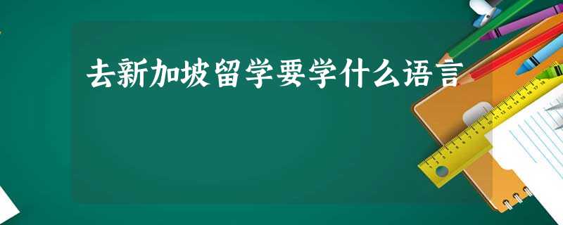 去新加坡留学要学什么语言 去新加坡留学要学什么语言