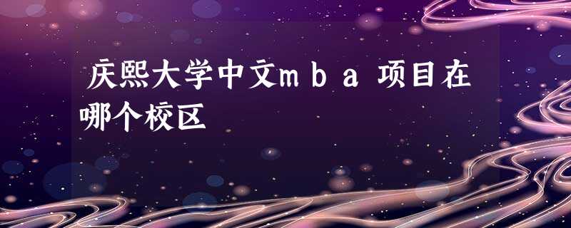 庆熙大学中文mba项目在哪个校区 庆熙大学中文mba项目在哪个校区