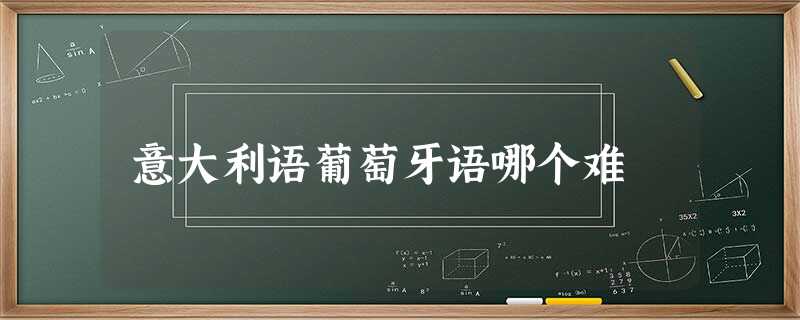 意大利语葡萄牙语哪个难 意大利语葡萄牙语哪个难