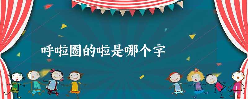 呼啦圈的啦是哪个字 呼啦圈的啦是哪个字