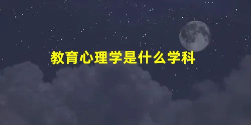 教育心理学是什么学科 教育心理学是什么学科