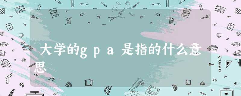 大学的gpa是指的什么意思 大学的gpa是指的什么意思