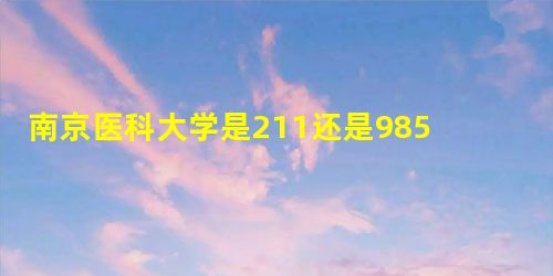 南京医科大学是211还是985 南京医科大学是211还是985