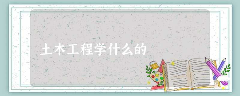 土木工程学什么的 土木工程学什么的