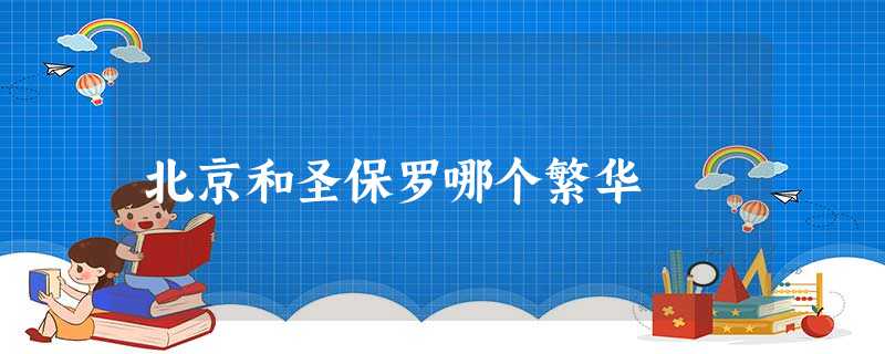 北京和圣保罗哪个繁华 北京和圣保罗哪个繁华