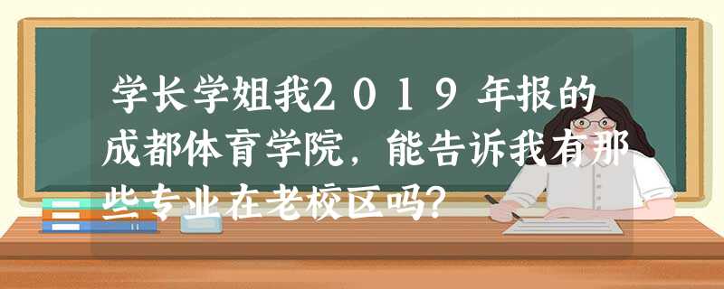 学长学姐我2019年报的成都体育学院,能告诉我有那些专业在老校区吗? 学长学姐我2019年报的成都体育学院,能告诉我有那些专业在老校区吗?