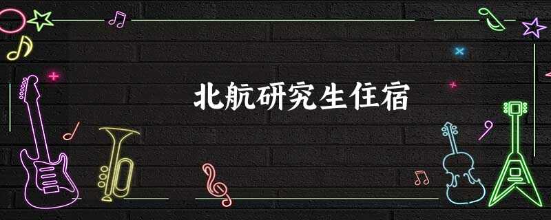 北航研究生住宿 北航研究生住宿