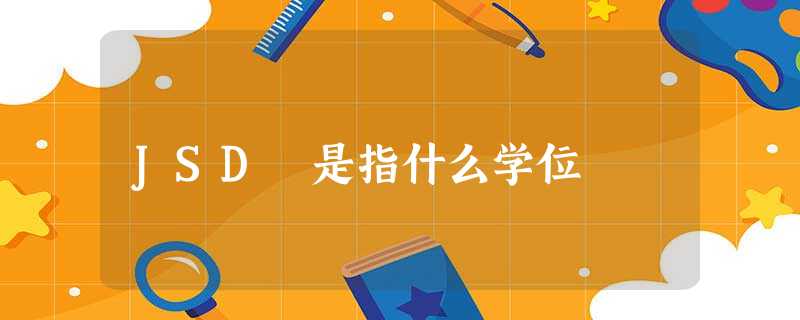 JSD 是指什么学位 JSD 是指什么学位