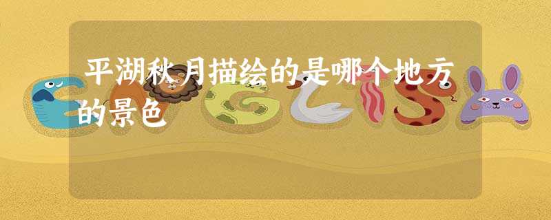 平湖秋月描绘的是哪个地方的景色 平湖秋月描绘的是哪个地方的景色