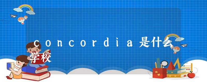 concordia是什么学校 concordia是什么学校