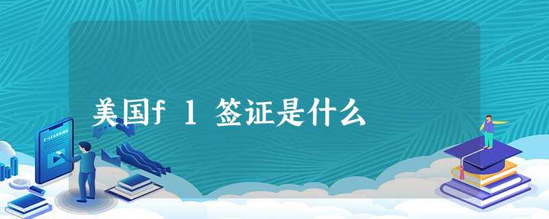 美国f1签证是什么 美国f1签证是什么