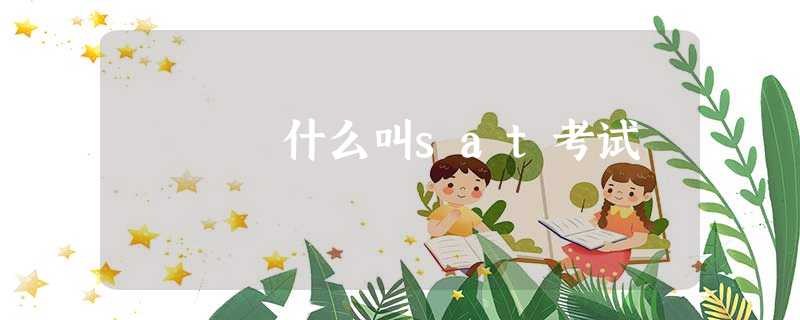 什么叫sat考试 什么叫sat考试