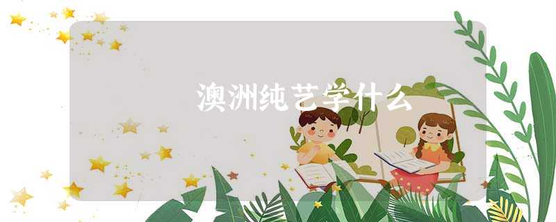 澳洲纯艺学什么 澳洲纯艺学什么