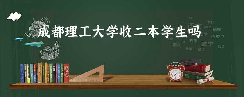 成都理工大学收二本学生吗 成都理工大学收二本学生吗