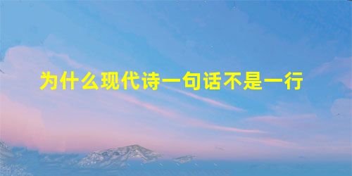 为什么现代诗一句话不是一行 为什么现代诗一句话不是一行