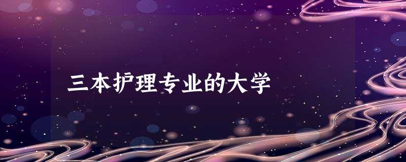 三本护理专业的大学 三本护理专业的大学