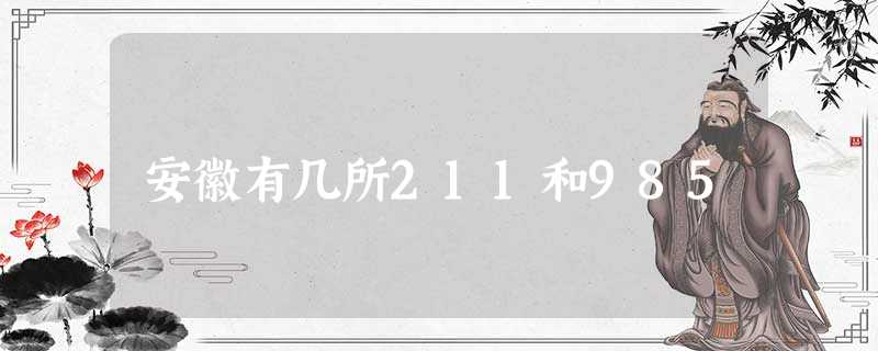 安徽有几所211和985 安徽有几所211和985