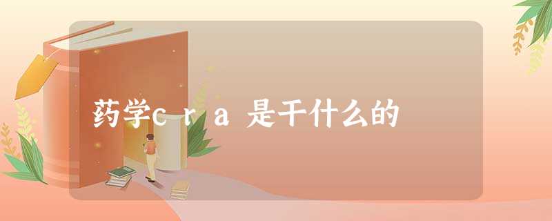 药学cra是干什么的 药学cra是干什么的