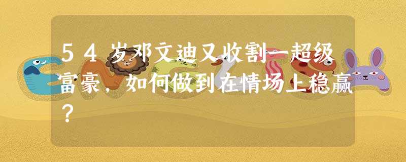54岁邓文迪又收割一超级富豪,如何做到在情场上稳赢? 54岁邓文迪又收割一超级富豪,如何做到在情场上稳赢?