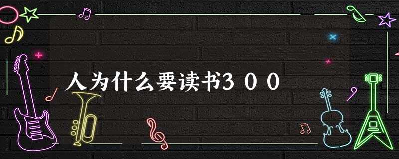 人为什么要读书300 人为什么要读书300