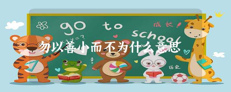勿以善小而不为什么意思 勿以善小而不为什么意思