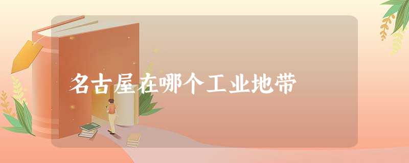 名古屋在哪个工业地带 名古屋在哪个工业地带