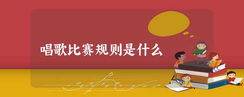 唱歌比赛规则是什么 唱歌比赛规则是什么