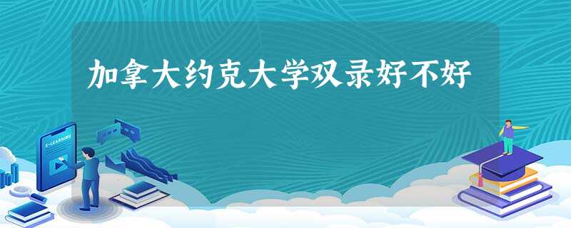 加拿大约克大学双录好不好 加拿大约克大学双录好不好