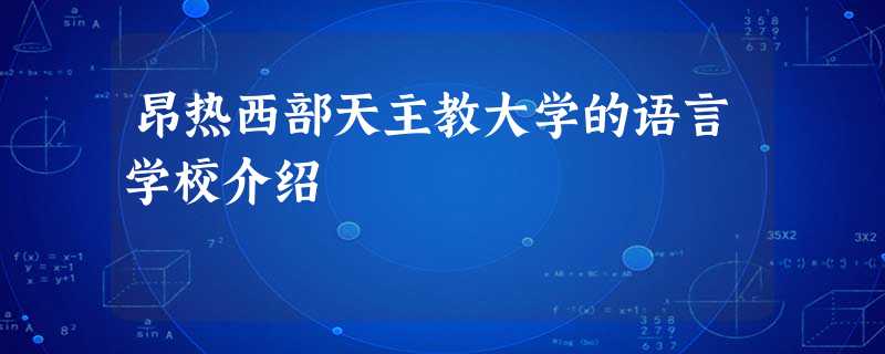 昂热西部天主教大学的语言学校介绍 昂热西部天主教大学的语言学校介绍