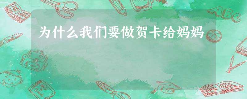 为什么我们要做贺卡给妈妈 为什么我们要做贺卡给妈妈