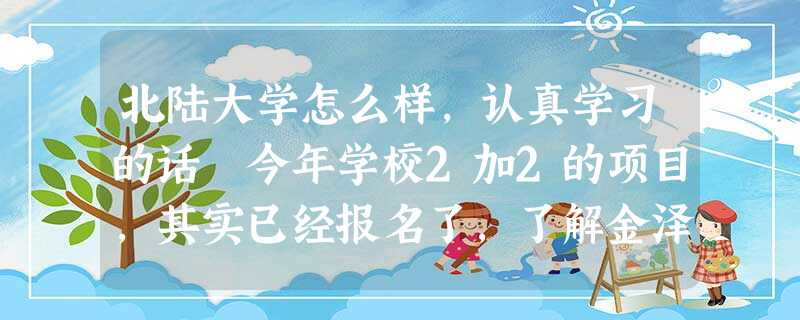 北陆大学怎么样,认真学习的话 今年学校2加2的项目,其实已经报名了,了解金泽市也不太发达,当然学 北陆大学怎么样,认真学习的话 今年学校2加2的项目,其实已经报名了,了解金泽市也不太发达,当然学