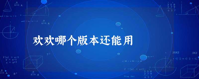 欢欢哪个版本还能用 欢欢哪个版本还能用