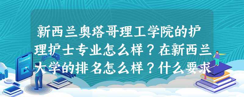 新西兰奥塔哥理工学院的护理护士专业怎么样?在新西兰大学的排名怎么样?什么要求? 新西兰奥塔哥理工学院的护理护士专业怎么样?在新西兰大学的排名怎么样?什么要求?